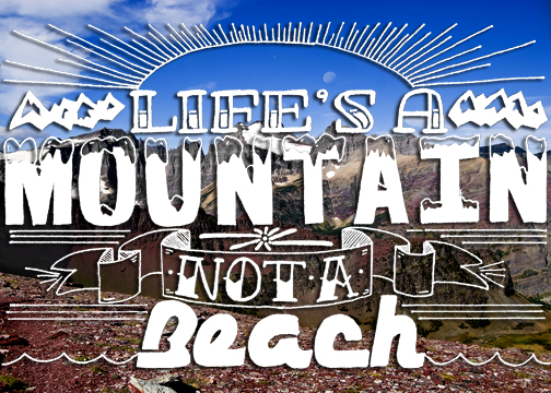 Life's a mountain not a beach